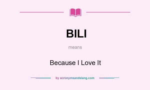 What does BILI mean? It stands for Because I Love It