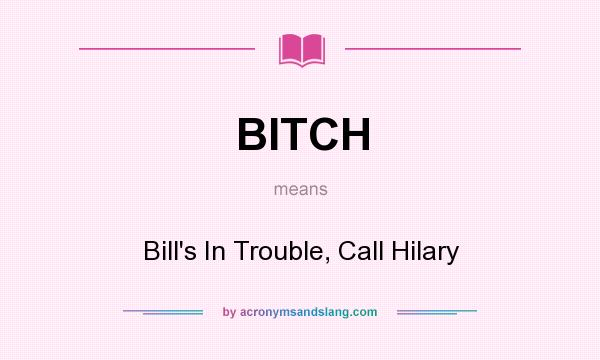 What does BITCH mean? It stands for Bill`s In Trouble, Call Hilary