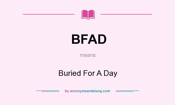 What does BFAD mean? It stands for Buried For A Day