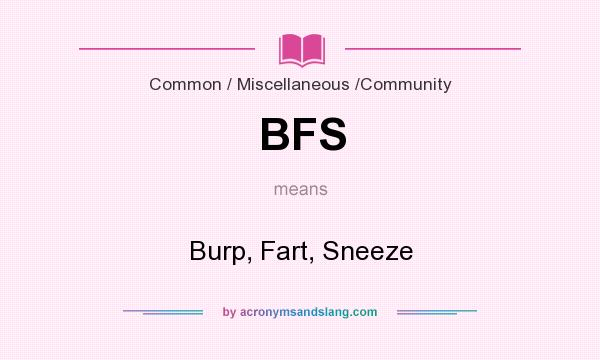 What does BFS mean? It stands for Burp, Fart, Sneeze