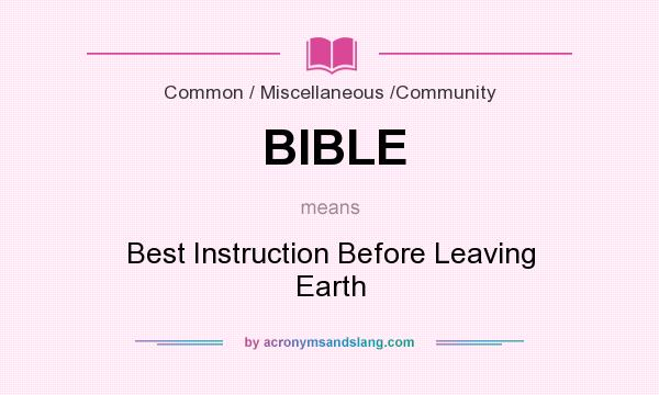What does BIBLE mean? It stands for Best Instruction Before Leaving Earth