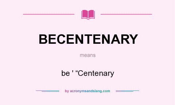 What does BECENTENARY mean? It stands for be ` “Centenary