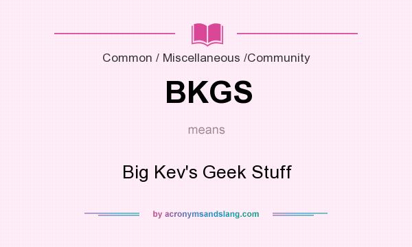 What does BKGS mean? It stands for Big Kev`s Geek Stuff