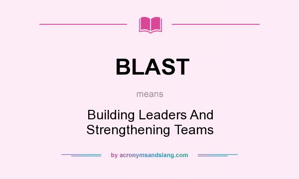 What does BLAST mean? It stands for Building Leaders And Strengthening Teams