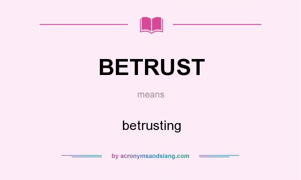 What does BETRUST mean? It stands for betrusting