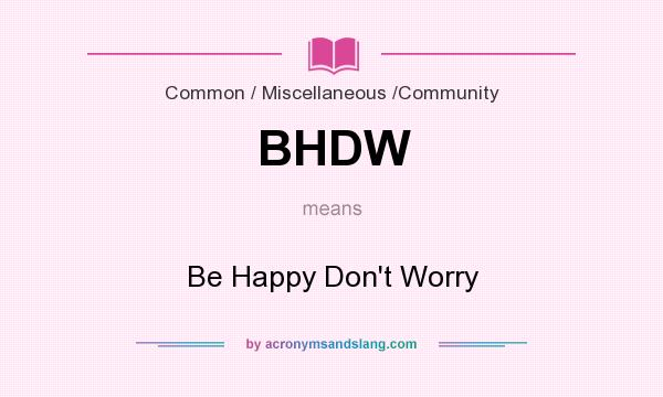 What does BHDW mean? It stands for Be Happy Don`t Worry