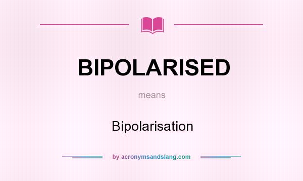What does BIPOLARISED mean? It stands for Bipolarisation