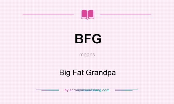 What does BFG mean? It stands for Big Fat Grandpa