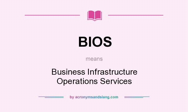 What does BIOS mean? It stands for Business Infrastructure Operations Services