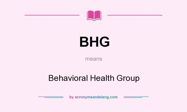 What does BHG mean? It stands for Behavioral Health Group