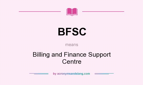 What does BFSC mean? It stands for Billing and Finance Support Centre