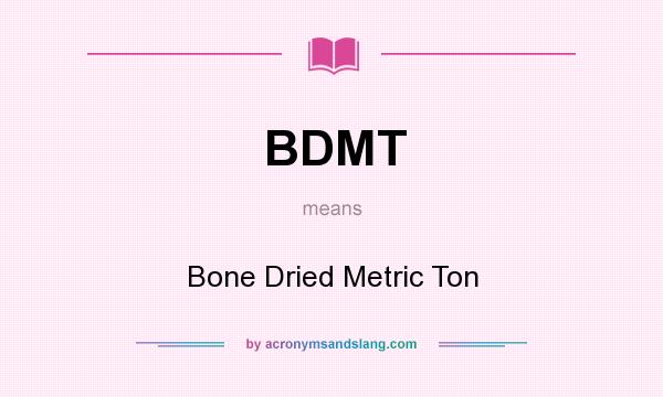 What does BDMT mean? It stands for Bone Dried Metric Ton
