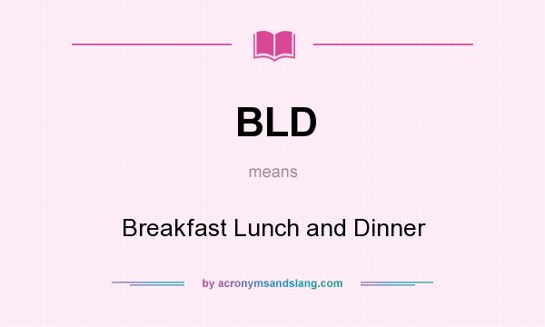 What does BLD mean? It stands for Breakfast Lunch and Dinner