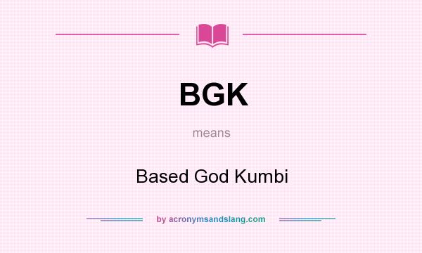 What does BGK mean? It stands for Based God Kumbi