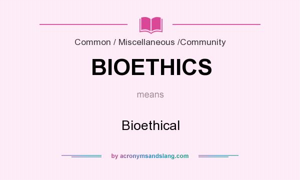 What does BIOETHICS mean? It stands for Bioethical