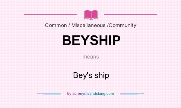 What does BEYSHIP mean? It stands for Bey`s ship