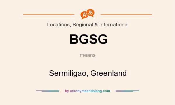 What does BGSG mean? It stands for Sermiligao, Greenland