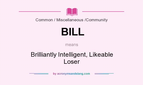 What does BILL mean? It stands for Brilliantly Intelligent, Likeable Loser