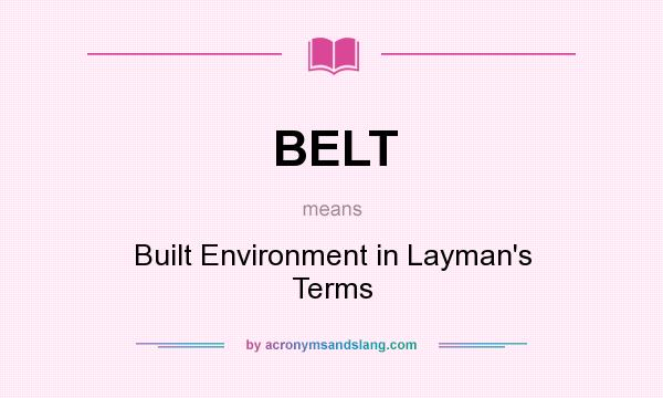 What does BELT mean? It stands for Built Environment in Layman`s Terms