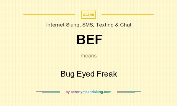 What does BEF mean? It stands for Bug Eyed Freak