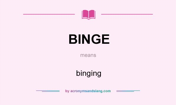What does BINGE mean? It stands for binging