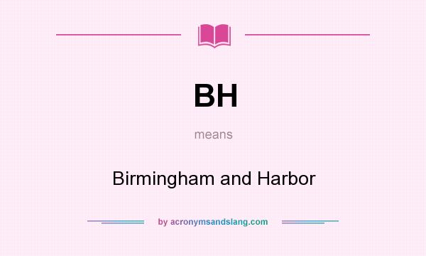 What does BH mean? It stands for Birmingham and Harbor