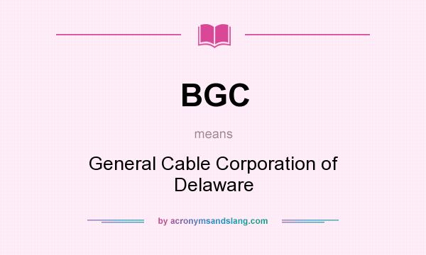 What does BGC mean? It stands for General Cable Corporation of Delaware
