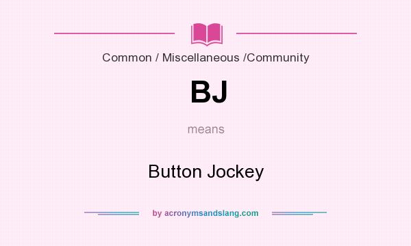 What does BJ mean? It stands for Button Jockey