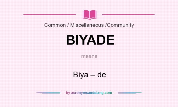 What does BIYADE mean? It stands for Biya – de