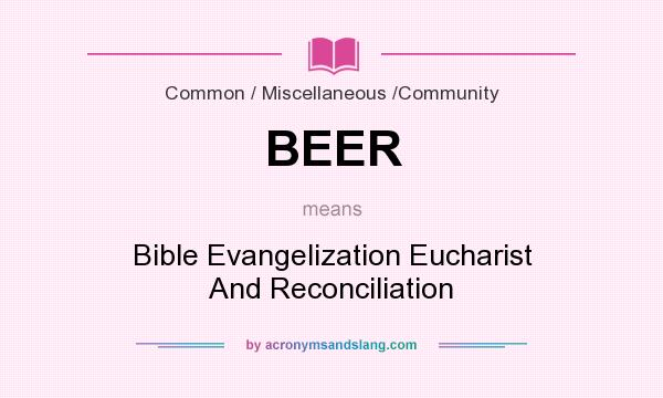 What does BEER mean? It stands for Bible Evangelization Eucharist And Reconciliation