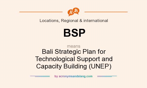 What does BSP mean? It stands for Bali Strategic Plan for Technological Support and Capacity Building (UNEP)
