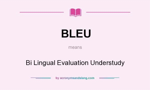 What does BLEU mean? It stands for Bi Lingual Evaluation Understudy