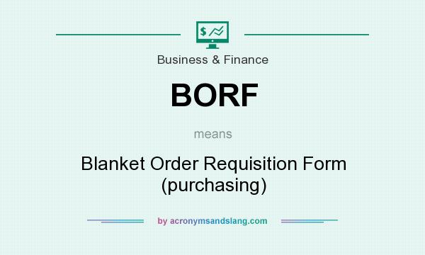 What does BORF mean? It stands for Blanket Order Requisition Form (purchasing)