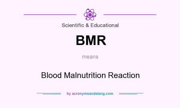 What does BMR mean? It stands for Blood Malnutrition Reaction