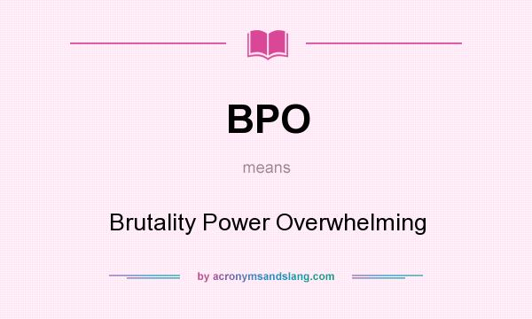 What does BPO mean? It stands for Brutality Power Overwhelming