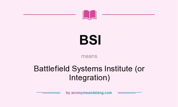 What does BSI mean? It stands for Battlefield Systems Institute (or Integration)