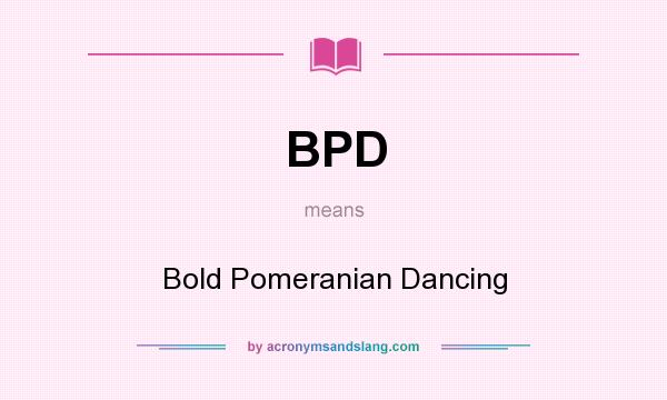 What does BPD mean? It stands for Bold Pomeranian Dancing