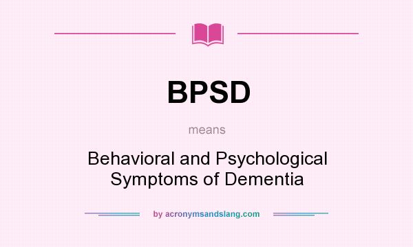 What does BPSD mean? It stands for Behavioral and Psychological Symptoms of Dementia