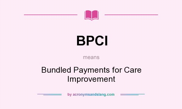 What does BPCI mean? It stands for Bundled Payments for Care Improvement