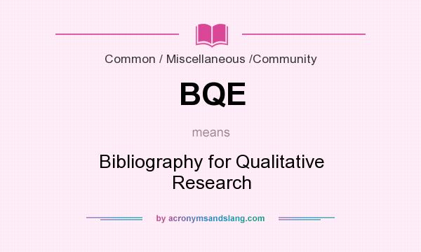What does BQE mean? It stands for Bibliography for Qualitative Research