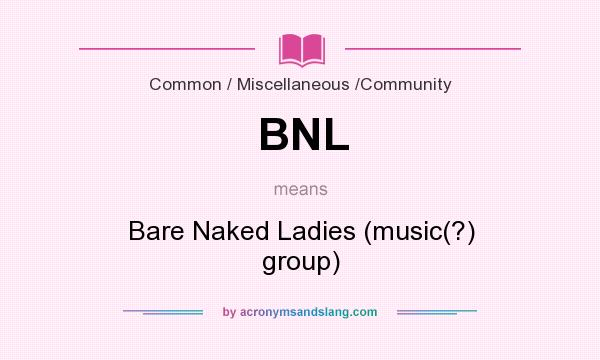 What does BNL mean? It stands for Bare Naked Ladies (music(?) group)