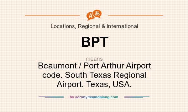 What does BPT mean? It stands for Beaumont / Port Arthur Airport code. South Texas Regional Airport. Texas, USA.