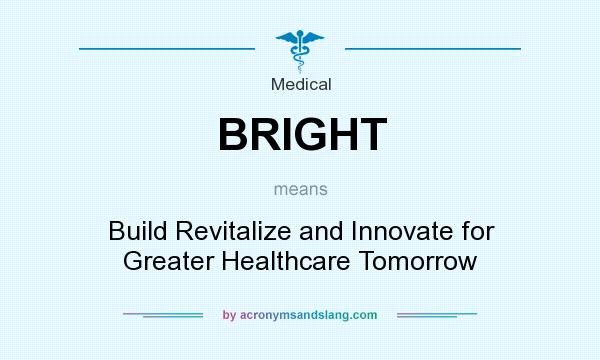 What does BRIGHT mean? It stands for Build Revitalize and Innovate for Greater Healthcare Tomorrow
