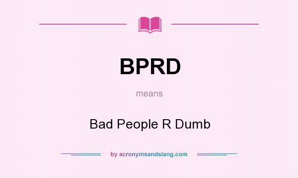 What does BPRD mean? It stands for Bad People R Dumb