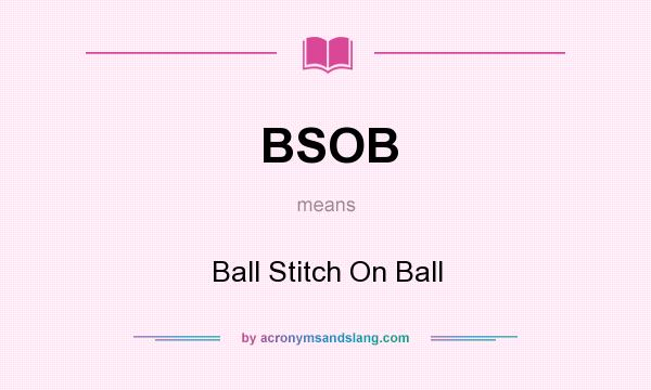 What does BSOB mean? It stands for Ball Stitch On Ball