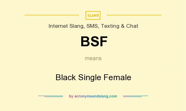 What does BSF mean? It stands for Black Single Female