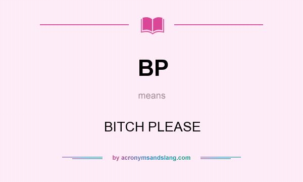 What does BP mean? It stands for BITCH PLEASE