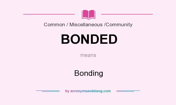 What does BONDED mean? It stands for Bonding