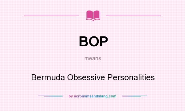 What does BOP mean? It stands for Bermuda Obsessive Personalities