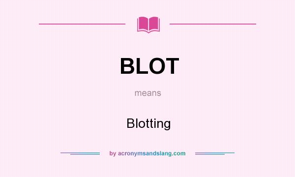 What does BLOT mean? It stands for Blotting
